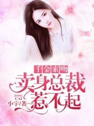 千金索吻卖身总裁惹不起全文阅读 千金索吻卖身总裁惹不起全文阅读