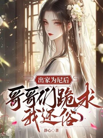 哥哥们跪求我还俗在线阅读 哥哥们跪求我还俗在线阅读