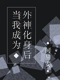 当我成为外神化身后by何易安 当我成为外神化身后by何易安