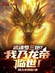 斗罗武魂罗三炮我乃龙帝临世 斗罗武魂罗三炮我乃龙帝临世