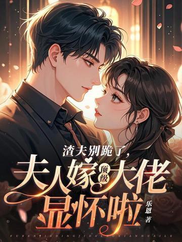 渣夫别跪了夫人嫁顶级大佬显怀啦完整版 渣夫别跪了夫人嫁顶级大佬显怀啦完整版