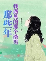 那些年我遇见的那个渣男 那些年我遇见的那个渣男