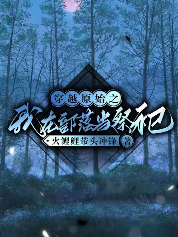 穿越原始之我在部落当祭祀 穿越原始之我在部落当祭祀