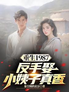 重生1987,反手娶小姨子真香 重生1987,反手娶小姨子真香