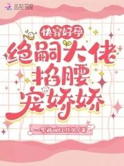 快穿好孕:绝嗣大佬掐腰宠娇娇 快穿好孕:绝嗣大佬掐腰宠娇娇