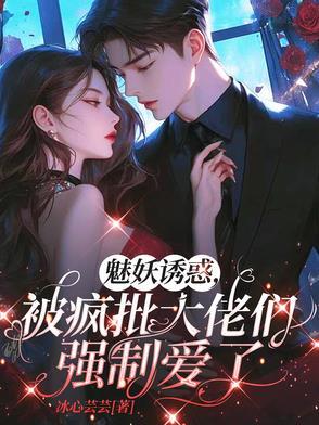魅妖诱惑,被疯批大佬们强制爱了 魅妖诱惑,被疯批大佬们强制爱了