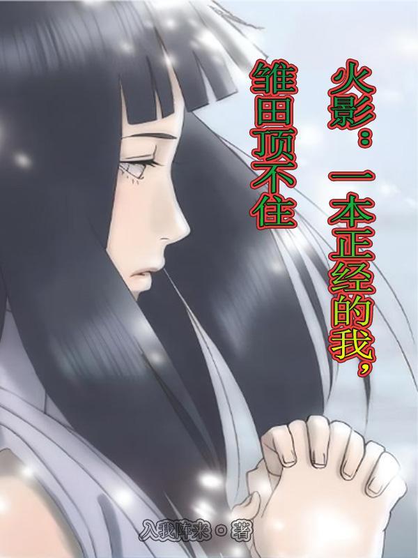 火影:一本正经的我,雏田顶不住 火影:一本正经的我,雏田顶不住